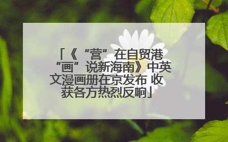 《“营”在自贸港 “画”说新海南》中英文漫画册在京发布 收获各方热烈反响
