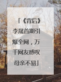 《背后》李晟首期引爆全网，万千网友感叹母亲不易