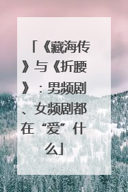 《藏海传》与《折腰》：男频剧、女频剧都在“爱”什么