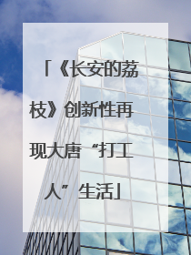 《长安的荔枝》创新性再现大唐“打工人”生活