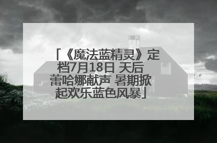 《魔法蓝精灵》定档7月18日 天后蕾哈娜献声 暑期掀起欢乐蓝色风暴