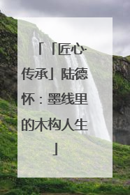 「匠心·传承」陆德怀：墨线里的木构人生
