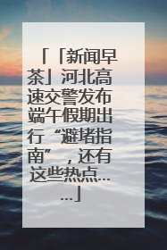 「新闻早茶」河北高速交警发布端午假期出行“避堵指南”，还有这些热点……