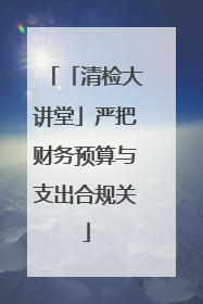 「清检大讲堂」严把财务预算与支出合规关