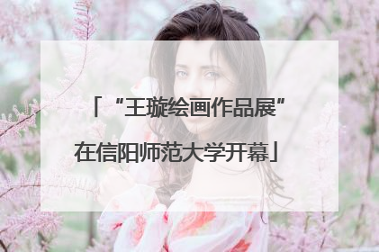 “王璇绘画作品展”在信阳师范大学开幕