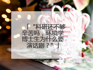 “科研还不够辛苦吗，环境学博士生为什么要演话剧？”