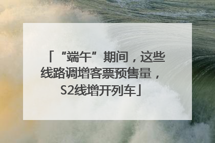 “端午”期间，这些线路调增客票预售量，S2线增开列车