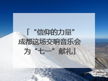 “信仰的力量” 成都这场交响音乐会为“七一”献礼