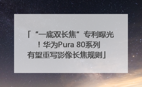 “一底双长焦”专利曝光！华为Pura 80系列有望重写影像长焦规则