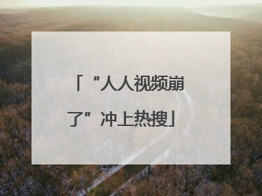 “人人视频崩了”冲上热搜