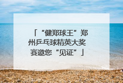“健郑球王”郑州乒乓球精英大奖赛邀您“见证”
