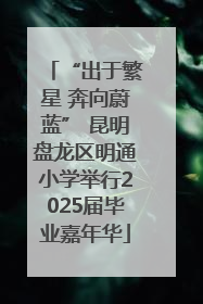 “出于繁星 奔向蔚蓝” 昆明盘龙区明通小学举行2025届毕业嘉年华