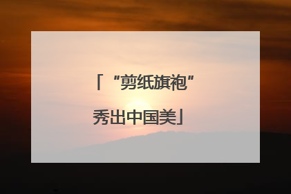“剪纸旗袍” 秀出中国美