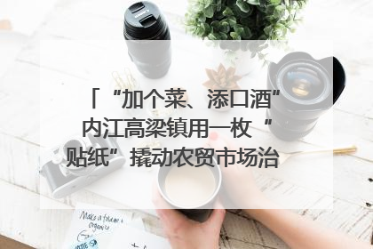 “加个菜、添口酒” 内江高梁镇用一枚“贴纸”撬动农贸市场治理｜万千气象看四川