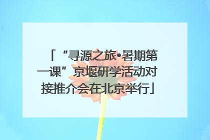 “寻源之旅•暑期第一课”京堰研学活动对接推介会在北京举行
