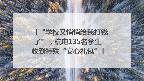 “学校又悄悄给我打钱了”，杭电135名学生收到特殊“安心礼包”