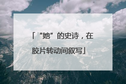 “她”的史诗，在胶片转动间叙写
