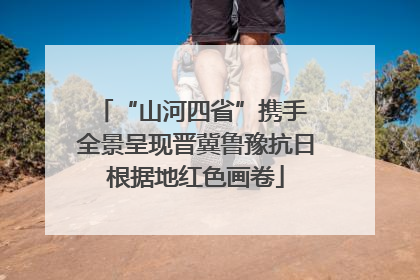 “山河四省”携手 全景呈现晋冀鲁豫抗日根据地红色画卷