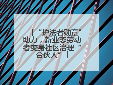 “护法者勋章”助力，新业态劳动者变身社区治理“合伙人”