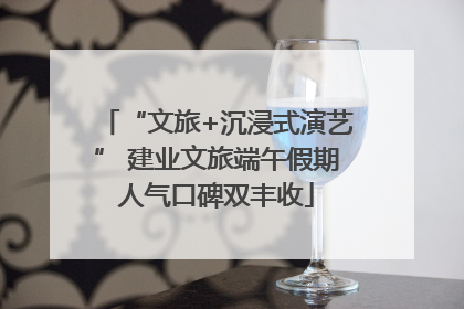“文旅+沉浸式演艺” 建业文旅端午假期人气口碑双丰收