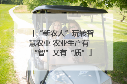 “新农人”玩转智慧农业 农业生产有“智”又有“质”