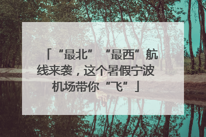 “最北”“最西”航线来袭，这个暑假宁波机场带你“飞”