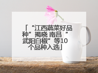 “江西蔬菜好品种”揭晓 南昌“武阳白椒”等10个品种入选
