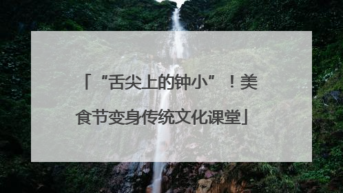 “舌尖上的钟小”！美食节变身传统文化课堂