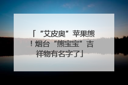 “艾皮奥”苹果熊！烟台“熊宝宝”吉祥物有名字了