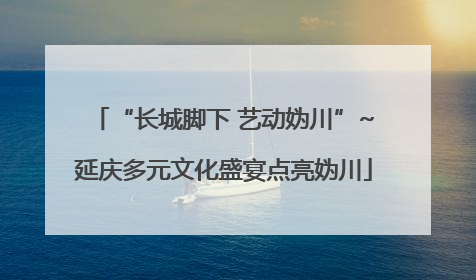 “长城脚下 艺动妫川”~延庆多元文化盛宴点亮妫川