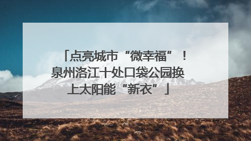 点亮城市“微幸福”！泉州洛江十处口袋公园换上太阳能“新衣”