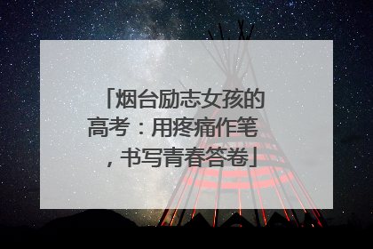 烟台励志女孩的高考：用疼痛作笔，书写青春答卷