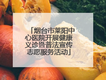 烟台市莱阳中心医院开展健康义诊暨普法宣传志愿服务活动