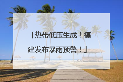 热带低压生成！福建发布暴雨预警！