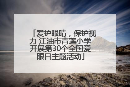 爱护眼睛，保护视力 江油市青莲小学开展第30个全国爱眼日主题活动