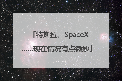 特斯拉、SpaceX……现在情况有点微妙