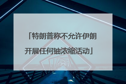 特朗普称不允许伊朗开展任何铀浓缩活动