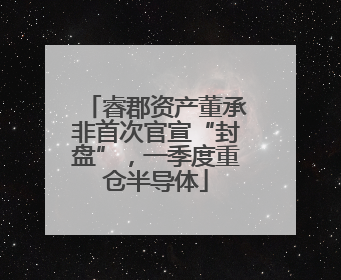 睿郡资产董承非首次官宣“封盘”，一季度重仓半导体
