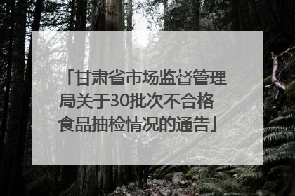 甘肃省市场监督管理局关于30批次不合格食品抽检情况的通告