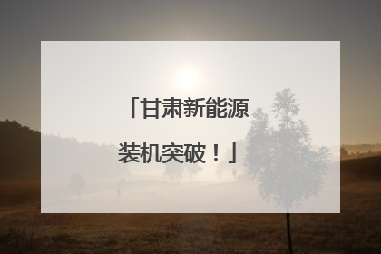 甘肃新能源装机突破！