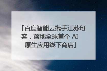 百度智能云携手江苏句容，落地全球首个 AI 原生应用线下商店