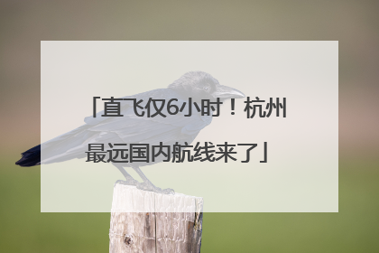 直飞仅6小时！杭州最远国内航线来了