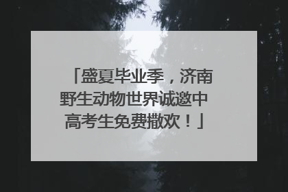盛夏毕业季，济南野生动物世界诚邀中高考生免费撒欢！