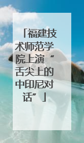 福建技术师范学院上演“舌尖上的中印尼对话”