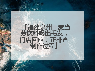 福建泉州一麦当劳饮料喝出毛发，门店回应：正排查制作过程