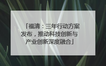 福清：三年行动方案发布，推动科技创新与产业创新深度融合