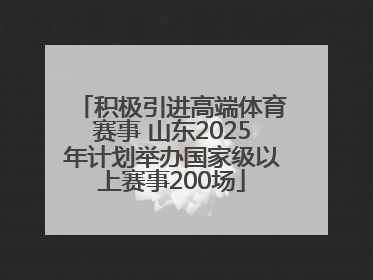 积极引进高端体育赛事 山东2025年计划举办国家级以上赛事200场