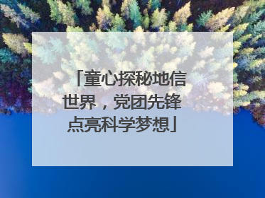 童心探秘地信世界，党团先锋点亮科学梦想