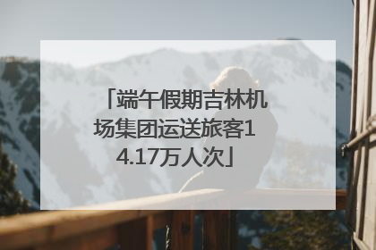 端午假期吉林机场集团运送旅客14.17万人次