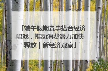 端午假期赛事搭台经济唱戏，推动消费潜力加快释放｜新经济观察